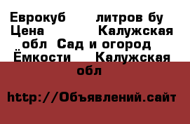 Еврокуб 1000 литров бу › Цена ­ 3 500 - Калужская обл. Сад и огород » Ёмкости   . Калужская обл.